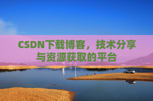 CSDN下载博客，技术分享与资源获取的平台