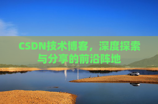 CSDN技术博客，深度探索与分享的前沿阵地